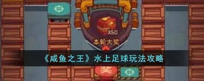 咸鱼之王水上足球活动介绍 咸鱼之王水上足球活动攻略