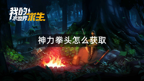 我的水世界求生神力拳头获取攻略 我的水世界求生神力拳头获取方法