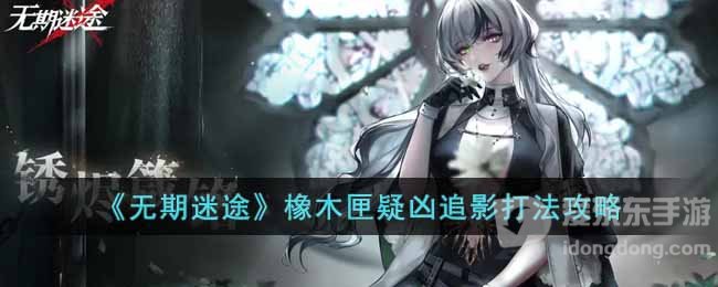 无期迷途橡木匣疑凶追影玩法介绍 橡木匣疑凶追影过关攻略