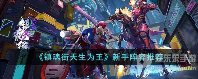 镇魂街天生为王新手阵容选择攻略 新手队伍最佳阵容搭配指南