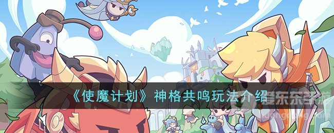 使魔计划神格共鸣玩法介绍 神格共鸣玩法攻略