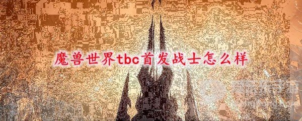魔兽世界tbc首发战士怎么样 tbc首发战士强吗