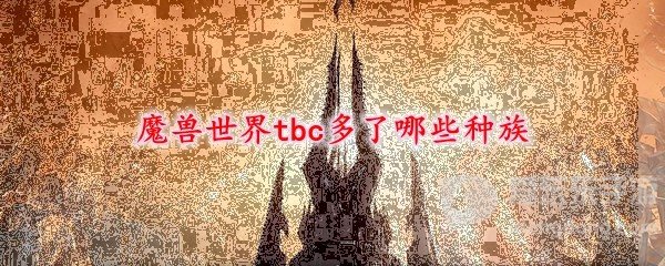 魔兽世界tbc有新种族么 tbc有没有新种族