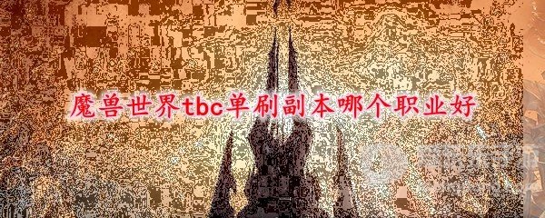 魔兽世界tbc单刷职业推荐 什么职业单刷好