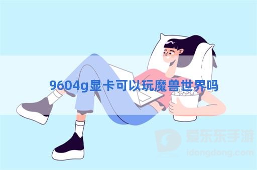 9604g玩魔兽tbc怎么样 9604g显卡可以玩魔兽世界tbc吗