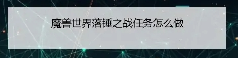 魔兽世界怀旧服落锤之战任务攻略 落锤之战任务怎么做