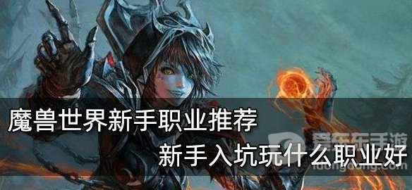 魔兽的职业适合初级玩家的有哪些 新手玩家职业推荐