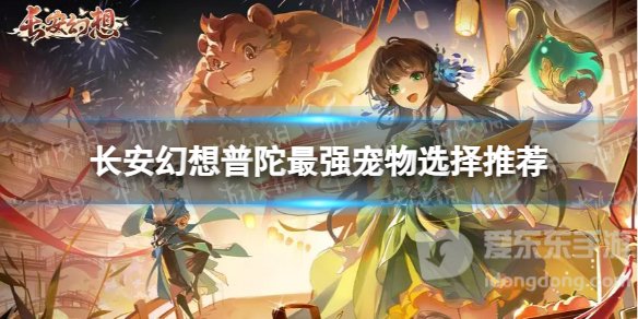 长安幻想普陀带宠物推荐 长安幻想普陀最强宠物推荐