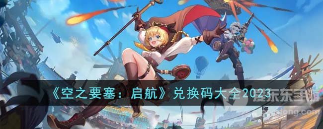 空之要塞启航最新兑换码 兑换码汇总