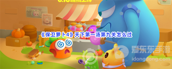 保卫萝卜4天下第一汤第九关玩法 天下第一汤第九关攻略