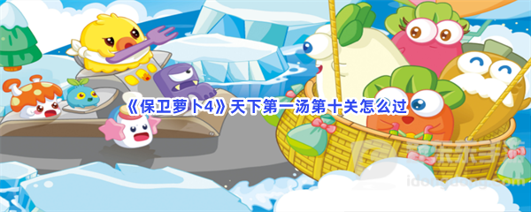 保卫萝卜4天下第一汤第十关玩法 天下第一汤第十关攻略