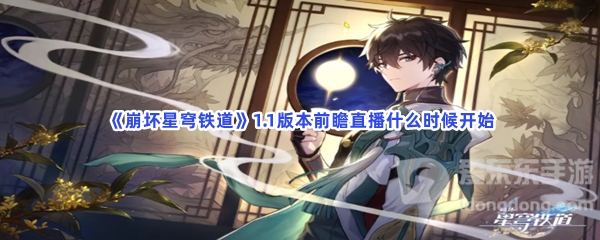 崩坏星穹铁道1.1版本前瞻直播开始时间 1.1版本前瞻直播何时开始