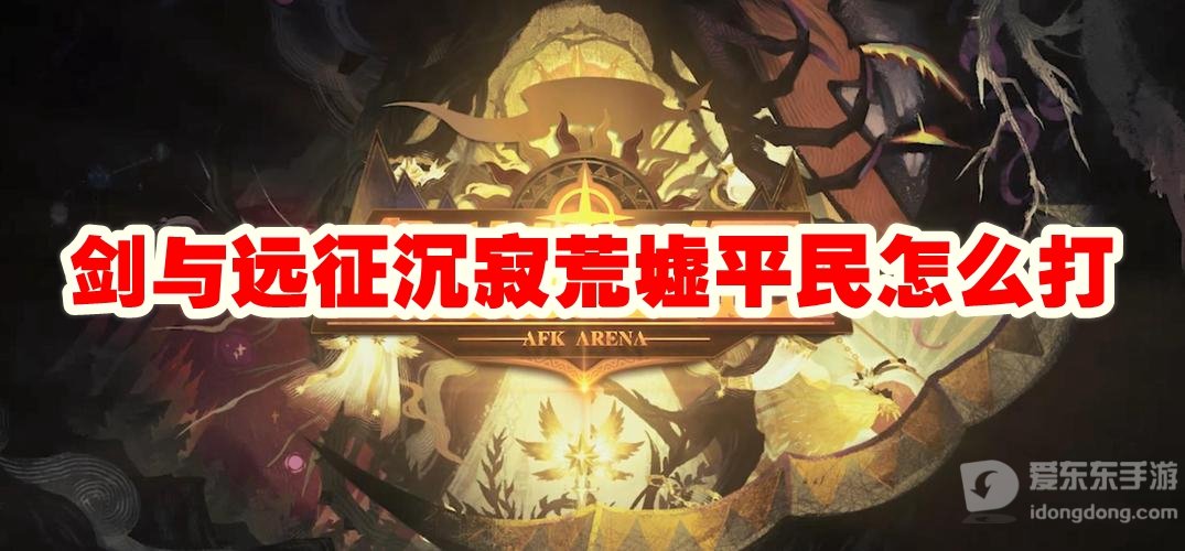 剑与远征沉寂荒墟平民怎么打 沉寂荒墟平民打法攻略