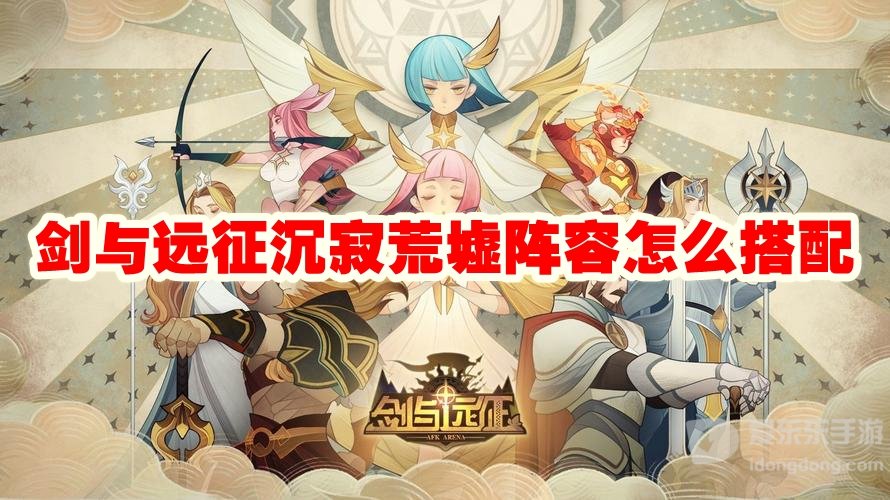剑与远征沉寂荒墟阵容怎么搭配 沉寂荒墟阵容搭配攻略
