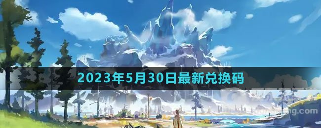 原神2023年5月30日礼包怎么领 2023年5月30日礼包兑换码领取大全