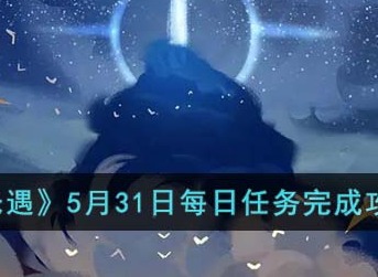 光遇5月31日每日任务怎么做 5月31日每日任务攻略