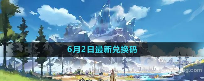 原神2023年6月2日礼包兑换码领取 礼包兑换码领取攻略