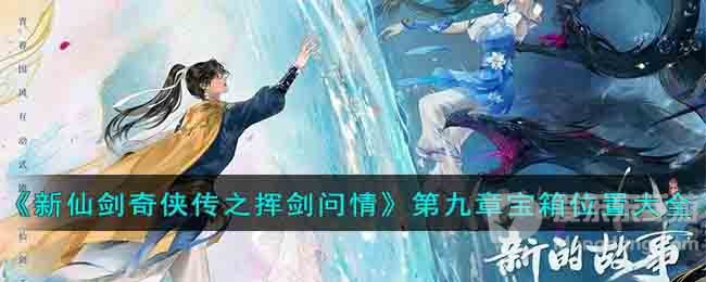 新仙剑奇侠传之挥剑问情第九章宝箱在哪 第九章宝箱位置攻略