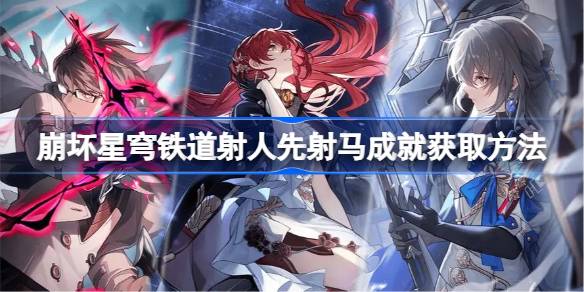 崩坏星穹铁道射人先射马成就怎么获得 崩坏星穹铁道射人先射马成就攻略