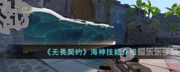 无畏契约海神技能怎么样 无畏契约海神技能详细介绍