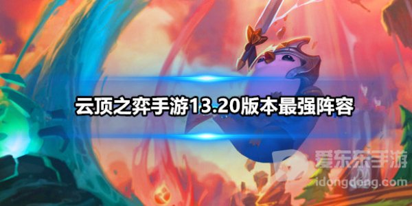 云顶之弈手游13.20版本最强阵容是什么 云顶之弈13.20阵容最新推荐