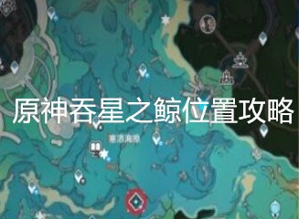 原神吞星之鲸在哪打 原神吞星之鲸位置攻略