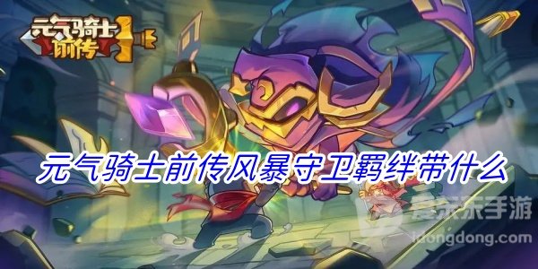 元气骑士前传风暴守卫羁绊推荐有哪些 风暴守卫羁绊选择攻略