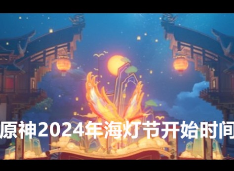 原神2024年海灯节预计什么时候上线 海灯节开始时间介绍