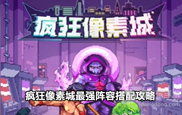 疯狂像素城最强阵容怎么搭配 疯狂像素城最强阵容搭配攻略