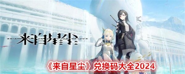 来自星尘手游兑换码有哪些 来自星尘2024最新礼包兑换码大全