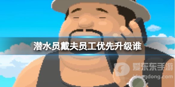 《潜水员戴夫》员工优先升级介绍 《潜水员戴夫》员工先升级哪个？