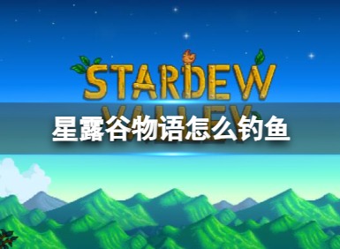 星露谷怎么钓鱼？星露谷前期钓鱼教程