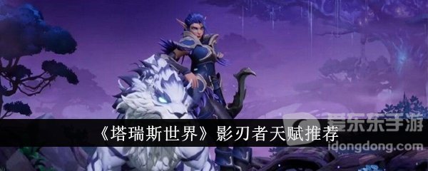 塔瑞斯世界影刃者天赋怎么加点 塔瑞斯世界影刃者天赋推荐