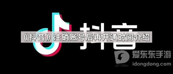 抖音注销账号后多久可以再注册 抖音注销账号再开通时间一览