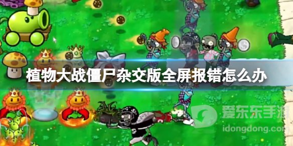 植物大战僵尸杂交版全屏报错怎么办 全屏报错详细解决方案
