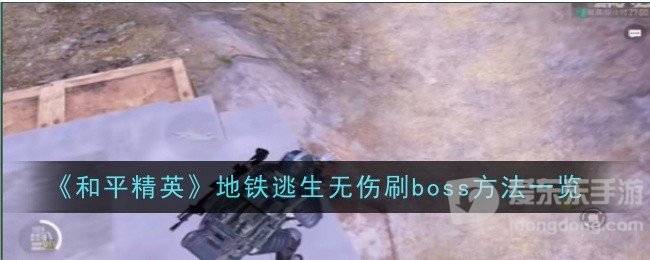 和平精英地铁逃生无伤刷boss的方法是什么 地铁逃生无伤刷boss技巧