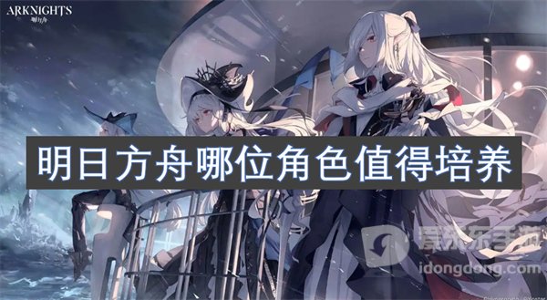 明日方舟哪位角色值得培养 值得培养的角色介绍