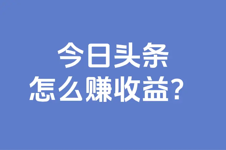 新手如何靠今日头条赚收益？2026最新变现攻略来了